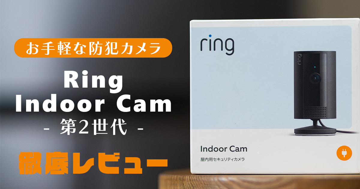 防犯対策】お手軽な防犯カメラRing Indoor Cam(第2世代)を徹底